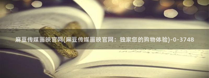 麻豆视频专区页面：麻豆传媒画映官网(麻豆传媒画映