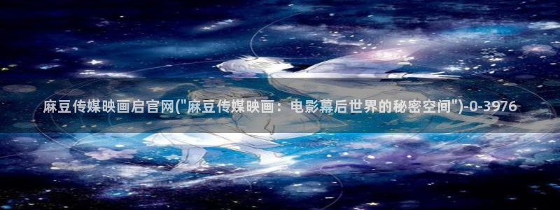 麻豆视频 热门页面：麻豆传媒映画启官网(\