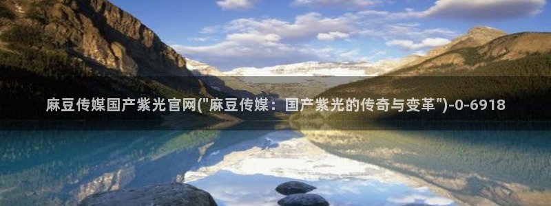 麻豆视频 完整版最新：麻豆传媒国产紫光官网(\