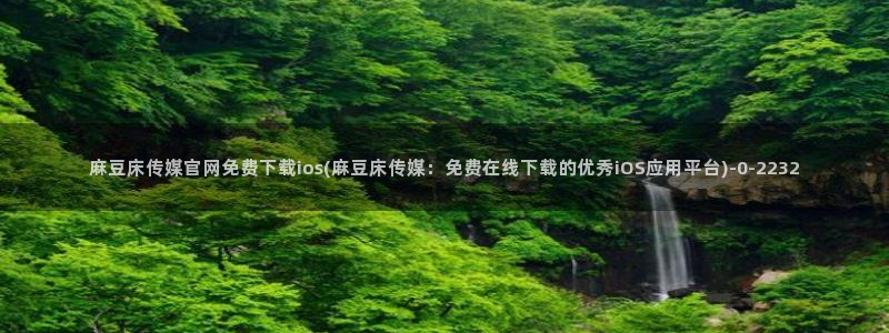 麻豆入口在线看：麻豆床传媒官网免费下载ios(麻豆床传媒