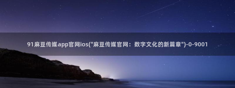 麻豆 精选推荐：91麻豆传媒app官网ios(\